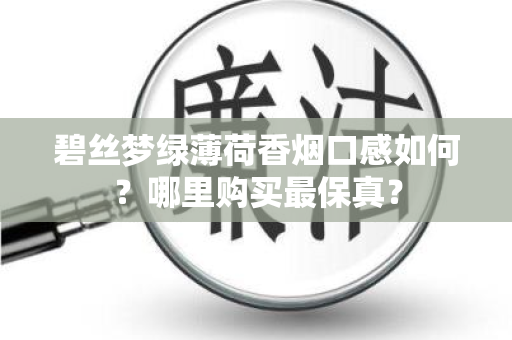 碧丝梦绿薄荷香烟口感如何？哪里购买最保真？